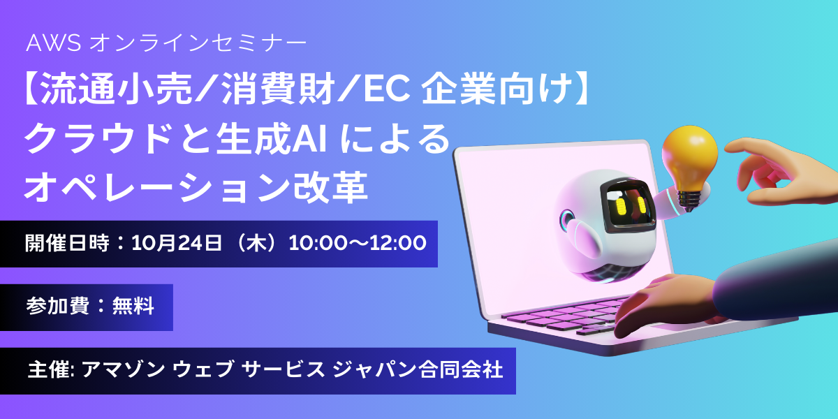 AWS オンラインセミナー「【流通小売/消費財/EC 企業向け】クラウドと生成AI によるオペレーション改革」